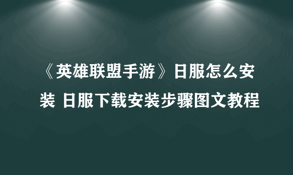 《英雄联盟手游》日服怎么安装 日服下载安装步骤图文教程