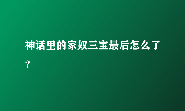 神话里的家奴三宝最后怎么了？