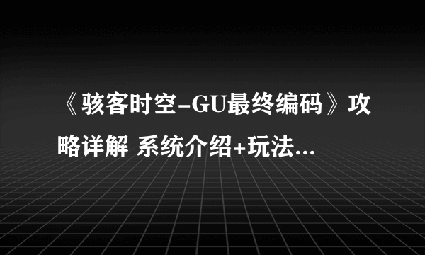 《骇客时空-GU最终编码》攻略详解 系统介绍+玩法技巧详解【完结】