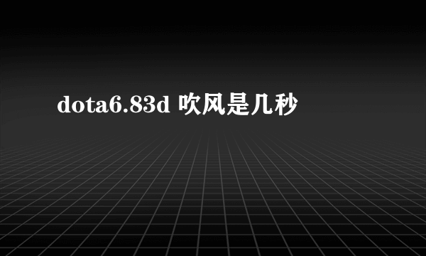 dota6.83d 吹风是几秒