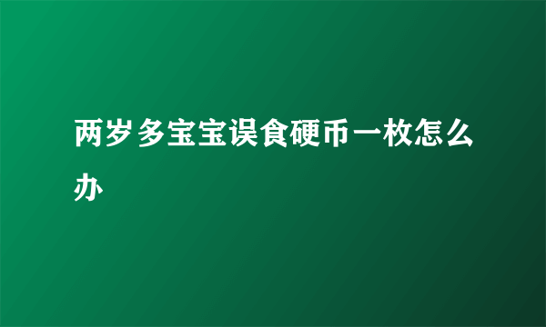 两岁多宝宝误食硬币一枚怎么办