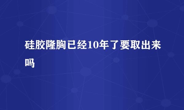 硅胶隆胸已经10年了要取出来吗