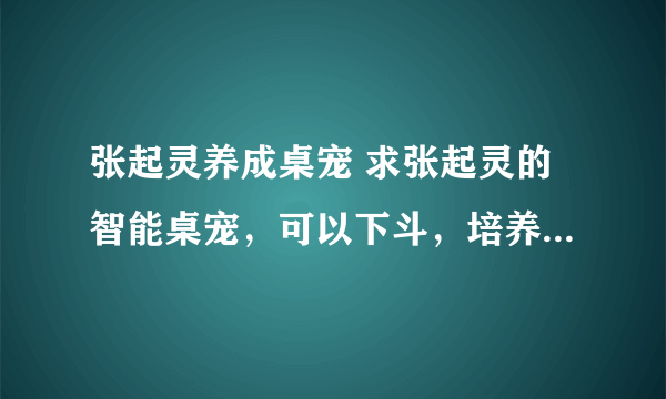 张起灵养成桌宠 求张起灵的智能桌宠，可以下斗，培养好感度的