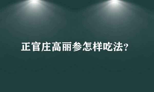 正官庄高丽参怎样吃法？