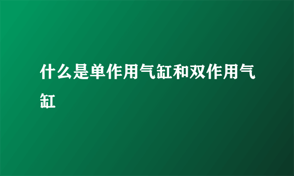 什么是单作用气缸和双作用气缸