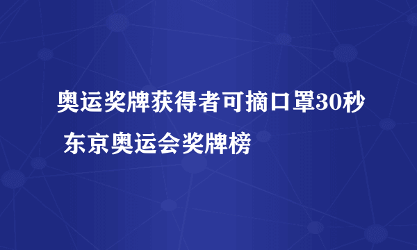 奥运奖牌获得者可摘口罩30秒 东京奥运会奖牌榜