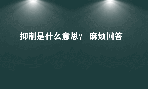 抑制是什么意思？ 麻烦回答