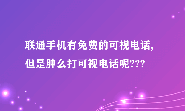 联通手机有免费的可视电话,但是肿么打可视电话呢???