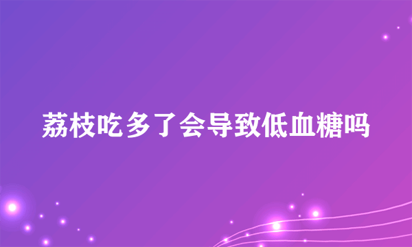 荔枝吃多了会导致低血糖吗