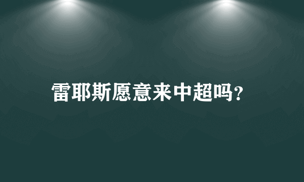 雷耶斯愿意来中超吗？