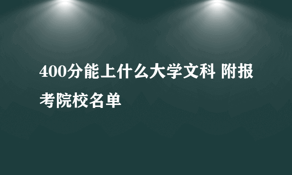 400分能上什么大学文科 附报考院校名单