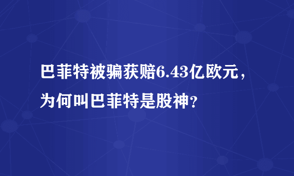 巴菲特被骗获赔6.43亿欧元，为何叫巴菲特是股神？