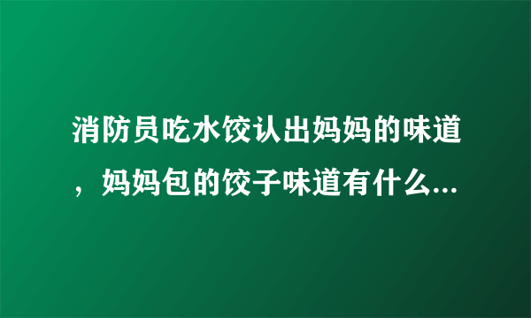 消防员吃水饺认出妈妈的味道，妈妈包的饺子味道有什么不一样？