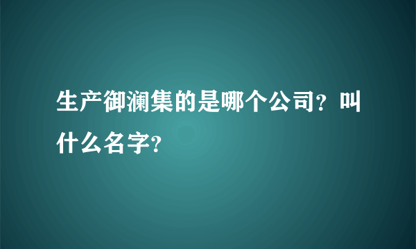 生产御澜集的是哪个公司？叫什么名字？