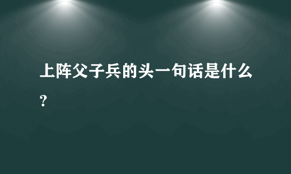 上阵父子兵的头一句话是什么？