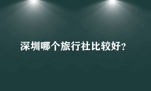 深圳哪个旅行社比较好？