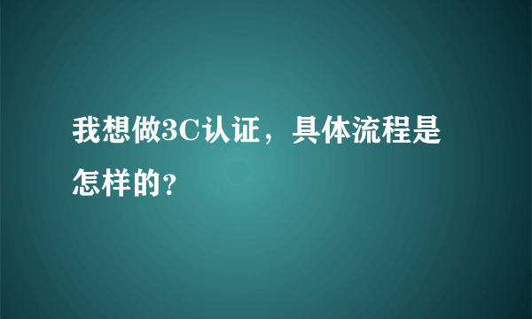 我想做3C认证，具体流程是怎样的？