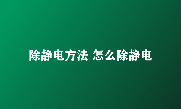 除静电方法 怎么除静电