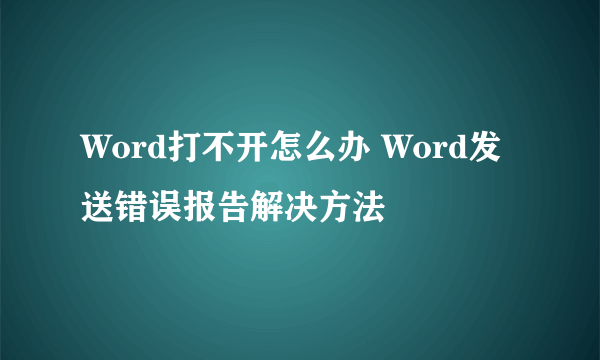 Word打不开怎么办 Word发送错误报告解决方法