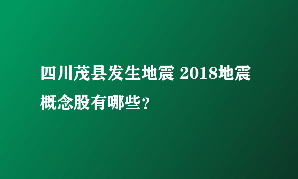 四川茂县发生地震 2018地震概念股有哪些？