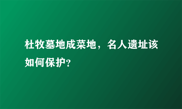 杜牧墓地成菜地，名人遗址该如何保护？