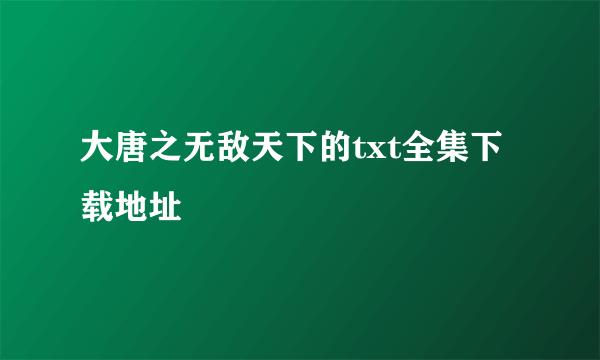 大唐之无敌天下的txt全集下载地址