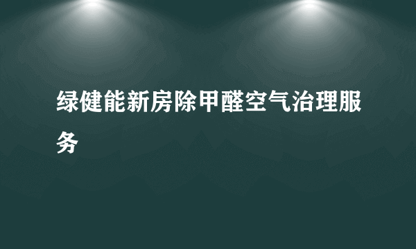 绿健能新房除甲醛空气治理服务