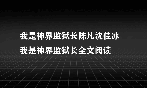 我是神界监狱长陈凡沈佳冰 我是神界监狱长全文阅读