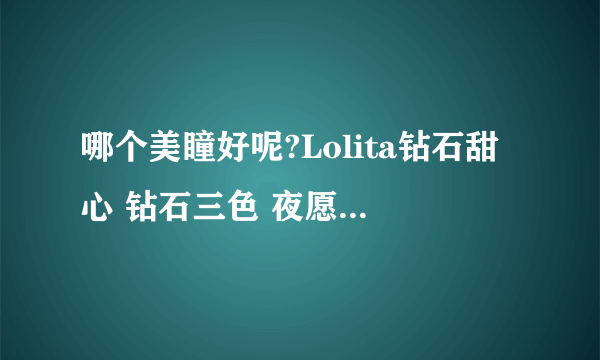 哪个美瞳好呢?Lolita钻石甜心 钻石三色 夜愿 太妃糖 韩国正品美瞳网哪里有卖