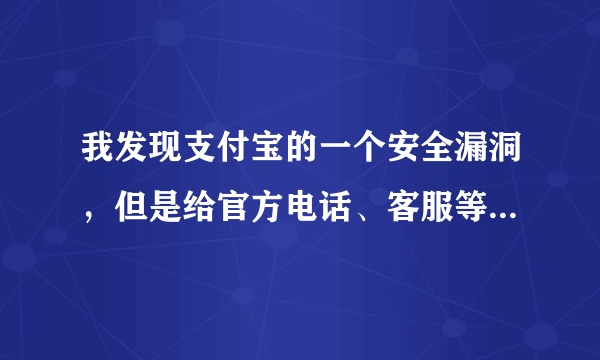 我发现支付宝的一个安全漏洞，但是给官方电话、客服等各种渠道沟通都不解决怎么办？