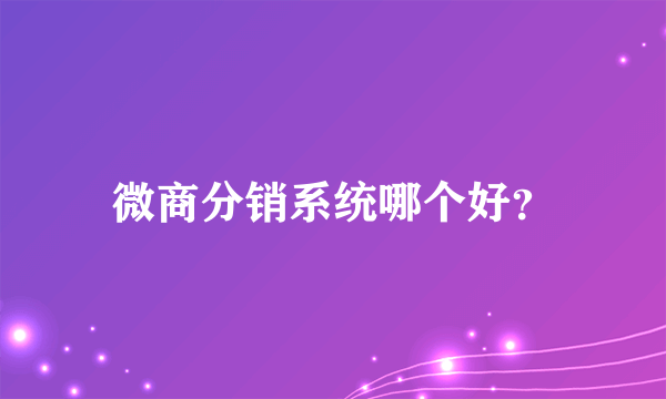 微商分销系统哪个好？