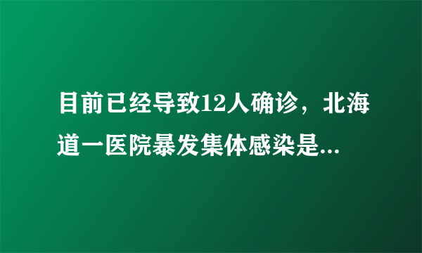 目前已经导致12人确诊，北海道一医院暴发集体感染是怎么回事