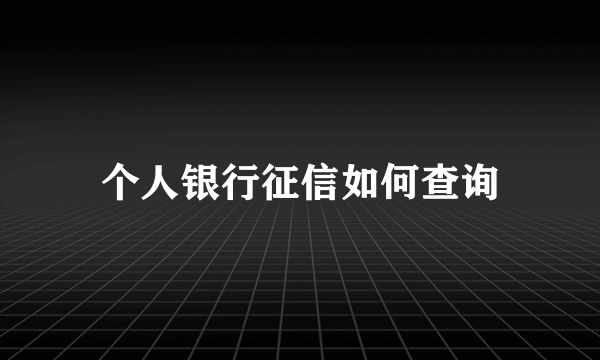 个人银行征信如何查询