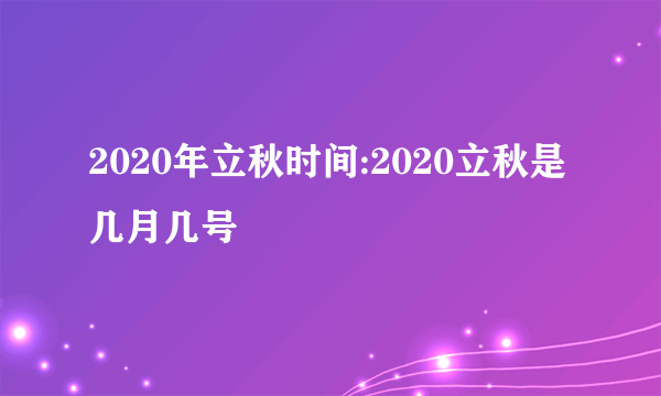 2020年立秋时间:2020立秋是几月几号