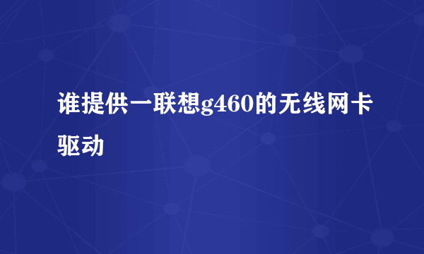 谁提供一联想g460的无线网卡驱动