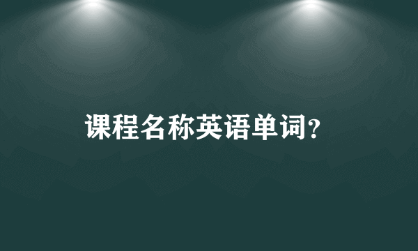 课程名称英语单词？