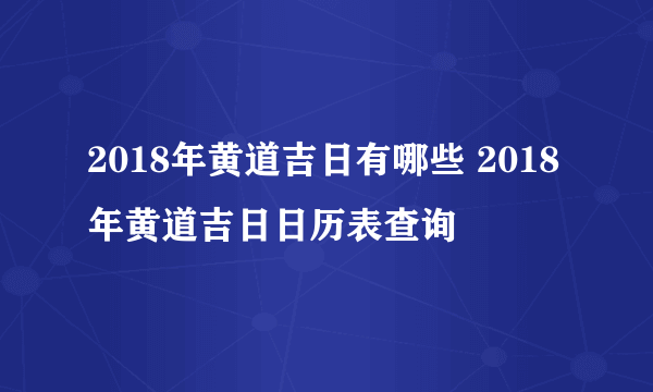 2018年黄道吉日有哪些 2018年黄道吉日日历表查询