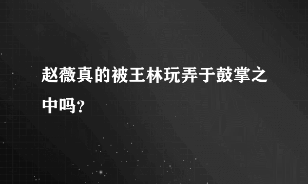 赵薇真的被王林玩弄于鼓掌之中吗？