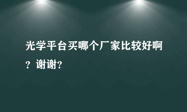 光学平台买哪个厂家比较好啊？谢谢？