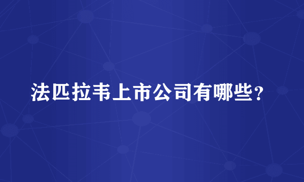 法匹拉韦上市公司有哪些？