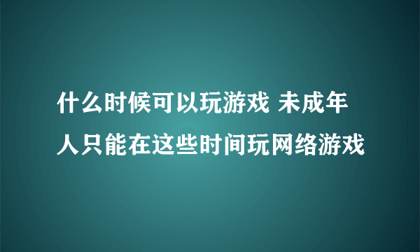 什么时候可以玩游戏 未成年人只能在这些时间玩网络游戏