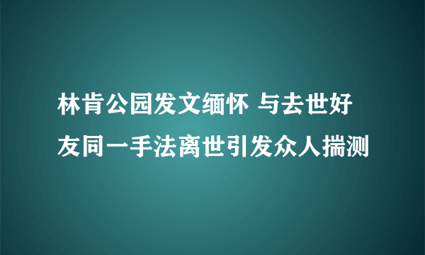 林肯公园发文缅怀 与去世好友同一手法离世引发众人揣测