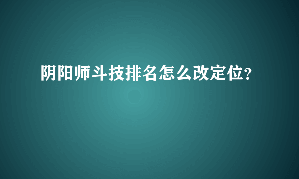 阴阳师斗技排名怎么改定位？