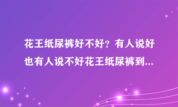 花王纸尿裤好不好？有人说好也有人说不好花王纸尿裤到底怎么样