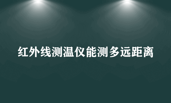 红外线测温仪能测多远距离