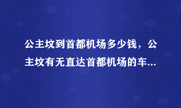 公主坟到首都机场多少钱，公主坟有无直达首都机场的车多少到机场多长时间