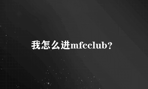 我怎么进mfcclub？