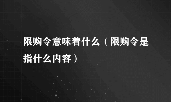 限购令意味着什么（限购令是指什么内容）