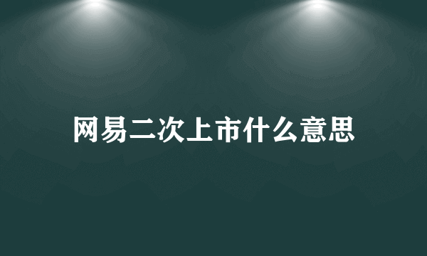 网易二次上市什么意思