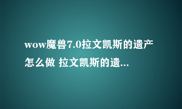 wow魔兽7.0拉文凯斯的遗产怎么做 拉文凯斯的遗产如何完成